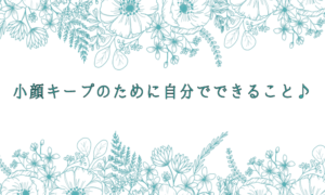 小顔キープのために自分でできること♪