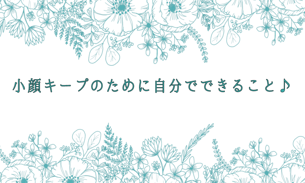 小顔キープのために自分でできること♪