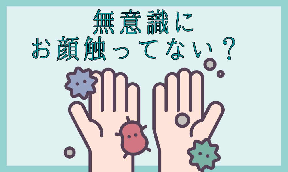 無意識にお顔触ってないですか？